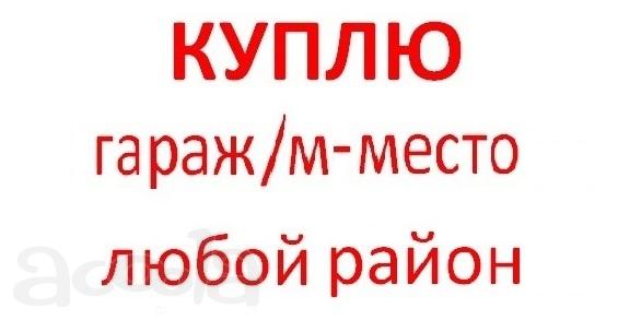 Куплю гараж, м/место в любом р-не Москвы